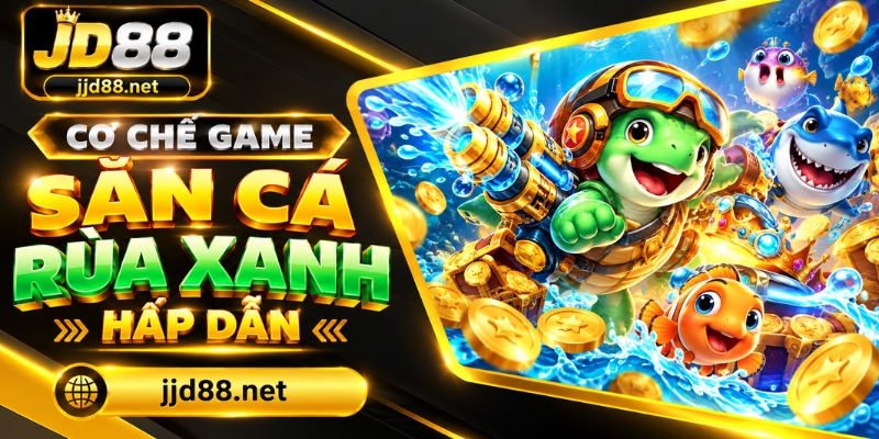 Cơ chế game săn cá Rùa Xanh hấp dẫn
