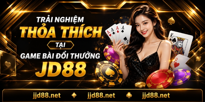 Trải nghiệm thỏa thích tại game bài đổi thưởng JD88